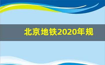 北京地铁2020年规划图